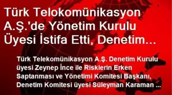 Türk Telokomünikasyon A.Ş.'de Yönetim Kurulu Üyesi İstifa Etti, Denetim Kurulu Üyesi Değişti