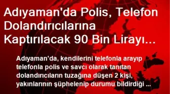 Adıyaman'da Polis, Telefon Dolandırıcılarına Kaptırılacak 90 Bin Lirayı Son Anda Kurtardı