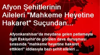 Afyon Şehitlerinin Aileleri 'Mahkeme Heyetine Hakaret' Suçundan Yargılanıyor