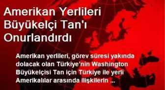 Amerikan Yerlileri Büyükelçi Tan'ı Onurlandırdı