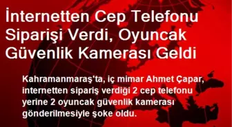 İnternetten Cep Telefonu Siparişi Verdi, Oyuncak Güvenlik Kamerası Geldi