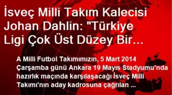 İsveç Milli Takım Kalecisi Johan Dahlin: 'Türkiye Ligi Çok Üst Düzey Bir Lig'
