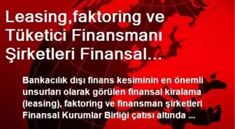 Leasing,faktoring ve Tüketici Finansmanı Şirketleri Finansal Kurumlar Birliği Olarak Ekonomik...