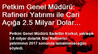 Petkim Genel Müdürü: Rafineri Yatırımı ile Cari Açığa 2.5 Milyar Dolar Katkı Sağlanacak