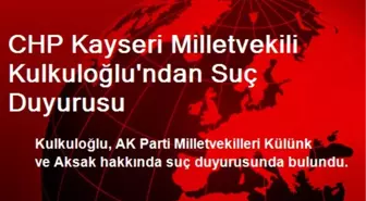 CHP Kayseri Milletvekili Kulkuloğlu'ndan Suç Duyurusu