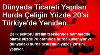 Dünyada Ticareti Yapılan Hurda Çeliğin Yüzde 20'si Türkiye'de Yeniden İşleniyor