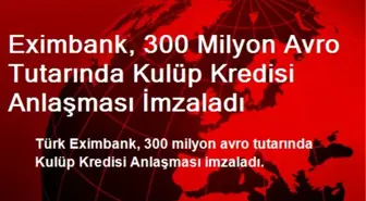 Eximbank, 300 Milyon Avro Tutarında Kulüp Kredisi Anlaşması İmzaladı