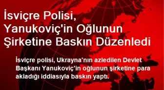 İsviçre Polisi, Yanukoviç'in Oğlunun Şirketine Baskın Düzenledi