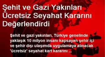 Şehit ve Gazi Yakınları Ücretsiz Seyahat Kararını Değerlendirdi