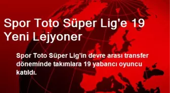 Spor Toto Süper Lig'e 19 Yeni Lejyoner