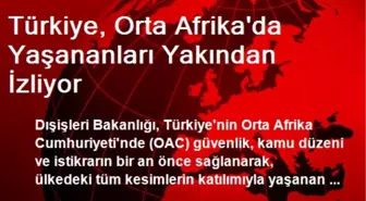 Türkiye, Orta Afrika'da Yaşananları Yakından İzliyor