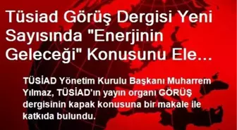 Tüsiad Görüş Dergisi Yeni Sayısında 'Enerjinin Geleceği' Konusunu Ele Alıyor