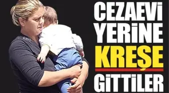 Cezaevi Yerine Kreşe Gittiler!