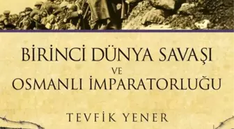 Bütün yönleriyle Birinci Dünya Savaşı ve Osmanlı İmparatorluğu