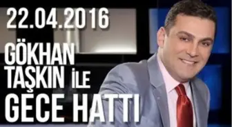 Gökhan Taşkın ile Gece Hattı - 22.04.2016