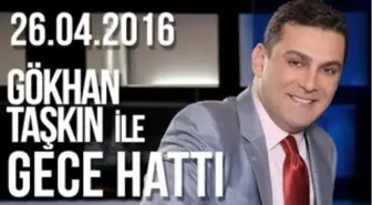 Gökhan Taşkın ile Gece Hattı - 26.04.2016