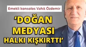 Emekli Konsolos Vahit Özdemir: 'Doğan Medyası Halkı Kışkırttı'