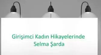 Girişimci Kadın Hikayelerinde Selma Şarda