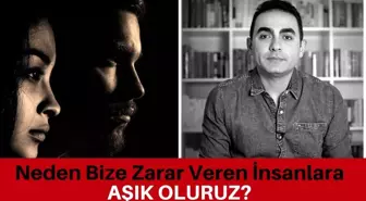 Neden Bize Zarar Veren İnsanlara Aşık Oluruz?