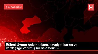 Bülent Uygun Asker selamı, sevgiye, barışa ve kardeşliğe verilmiş bir selamdır -...