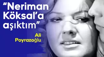 Ali Poyrazoğlu: Neriman Köksal'a aşıktım...