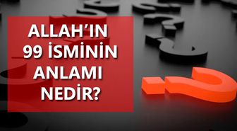 Allah'ın 99 ismi ve anlamı nedir?