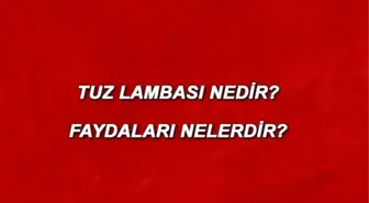 Tuz lambası nedir ve ne işe yarar? Tuz lambası faydaları nelerdir?