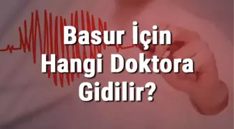 Basur (Hemoroid) İçin Hangi Doktora Gidilir? Basura (Hemoroide) Hangi Bölüm Bakar