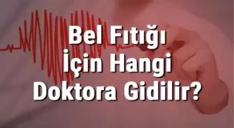 Bel Fıtığı İçin Hangi Doktora Gidilir? Bel Fıtığına Hangi Bölüm Bakar