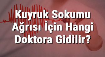 Kuyruk Sokumu Ağrısı İçin Hangi Doktora Gidilir? Kuyruk Sokumu Ağrısına Hangi Bölüm Bakar