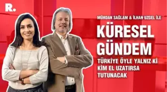 Küresel Gündem... İlhan Uzgel: Türkiye öyle yalnız ki kim el uzatırsa tutunacak