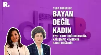 Bayan Değil Kadın... Ayşe Akın: Doğurganlığa karışmak kimsenin haddi değildir