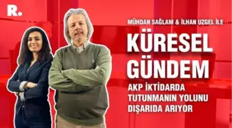 Küresel Gündem… İlhan Uzgel: AKP iktidarda tutunmanın yolunu dışarıda arıyor