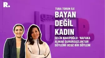 Bayan Değil Kadın... Selin Nakıpoğlu: 'Nafaka almak gurursuzluktur' söylemi ucuz bir söylem