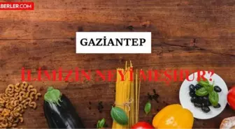 Gaziantep'in neyi meşhur? Gaziantep'in meşhur olan yiyecekleri ve içecekleri nelerdir? Gaziantep'in nesi meşhur?