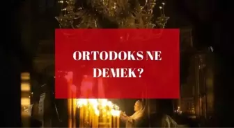 Ortodoks ne demek? Ortodoks kültürü günümüzde nasıldır? Ortodoks inançları ve felsefesi