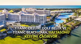 Titanic Deluxe Golf Belek ve Titanic Beach Lara, haftasonu keyfine çağırıyor