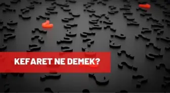 Kefaret ne demek? Kefaret TDK anlamı nedir?