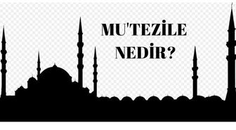 Mutezile nedir? Mutezile nasıl ortaya çıkmıştır? Mutezile mezhebinin esasları nelerdir?