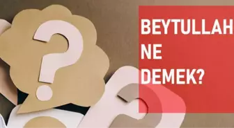 Beytullah ne demek? Beytullah anlamı ne?