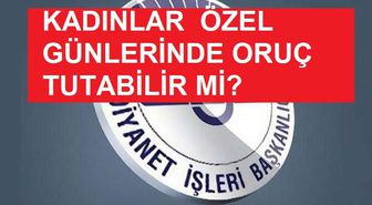 Kadınlar özel günlerinde oruç tutabilirler mi? Diyanet fetvaları!