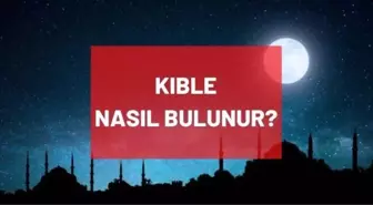 Kıble bulma: Kıble ne tarafta? Kıble yönü nasıl bulunur? Kıble hangi yönde? Kıble neresi?