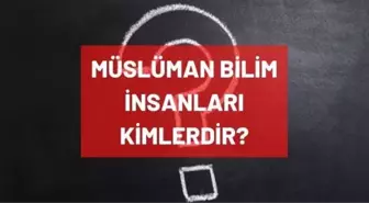 Müslüman bilim adamları isimleri! Müslüman bilim insanları kimlerdir?