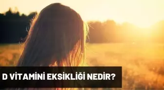 D vitamini eksikliğinde görülen hastalıklar nelerdir? D vitamini eksikliği nedir, belirtileri, tedavisi nasıl olur?