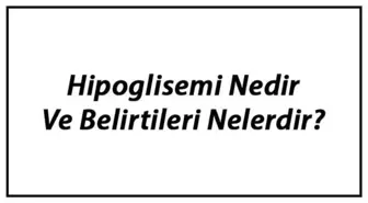 Hipoglisemi Nedir ve Belirtileri Nelerdir? Hipoglisemi Neden Olur ve Nasıl Geçer