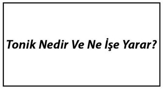 Tonik Nedir ve Ne İşe Yarar? Tonik Nasıl Kullanılır ve Faydaları Hakkında Bilgiler