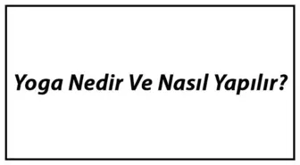 Yoga Nedir ve Nasıl Yapılır? Yoga Çeşitleri ve Faydaları