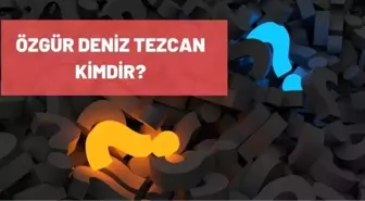 Deniz Tezcan kimdir? Özgür Deniz Tezcan kaç yaşında, nereli? Özgür Deniz Tezcan biyografisi!