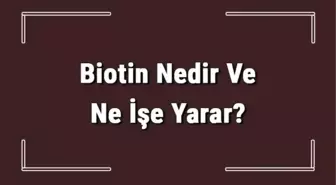 Biotin Nedir ve Ne İşe Yarar? Biotin Faydaları Nelerdir