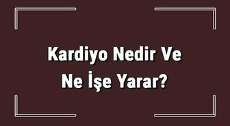 Kardiyo Nedir ve Ne İşe Yarar? Kardiyo Nasıl Yapılır ve Faydaları Neler